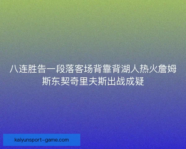 八连胜告一段落客场背靠背湖人热火詹姆斯东契奇里夫斯出战成疑
