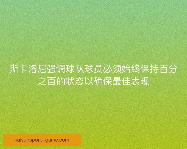 斯卡洛尼强调球队球员必须始终保持百分之百的状态以确保最佳表现