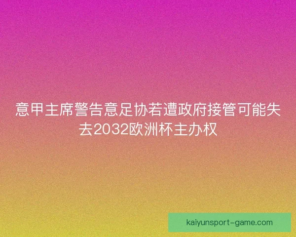意甲主席警告意足协若遭政府接管可能失去2032欧洲杯主办权