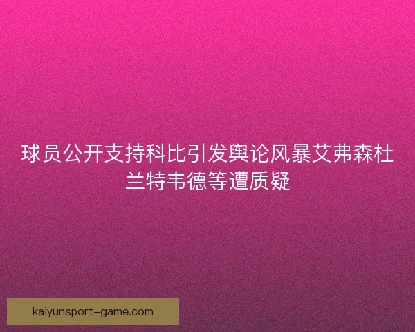球员公开支持科比引发舆论风暴艾弗森杜兰特韦德等遭质疑