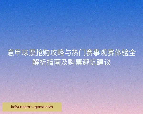 意甲球票抢购攻略与热门赛事观赛体验全解析指南及购票避坑建议