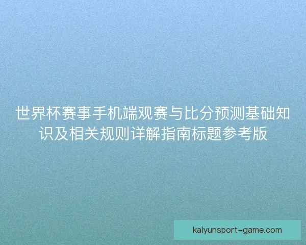 世界杯赛事手机端观赛与比分预测基础知识及相关规则详解指南标题参考版