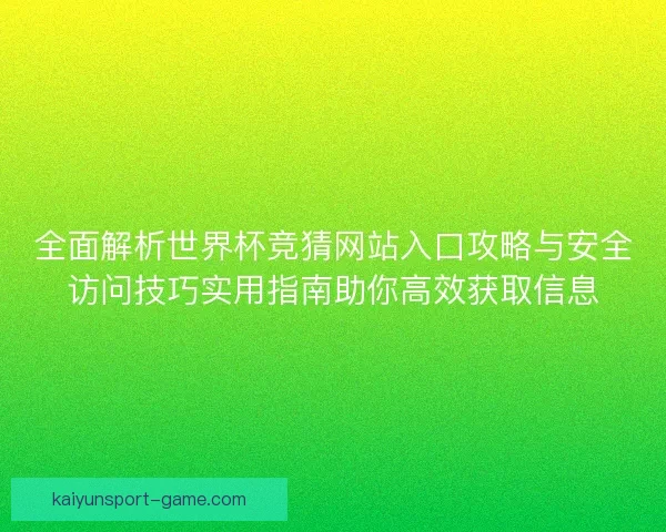 全面解析世界杯竞猜网站入口攻略与安全访问技巧实用指南助你高效获取信息