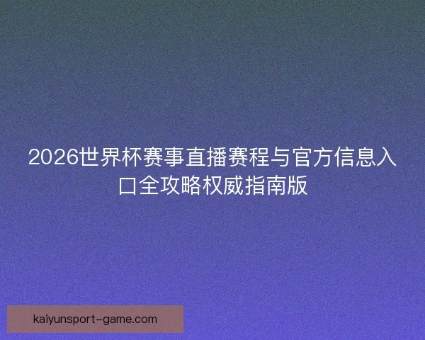 2026世界杯赛事直播赛程与官方信息入口全攻略权威指南版