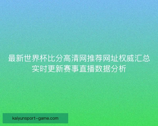 最新世界杯比分高清网推荐网址权威汇总实时更新赛事直播数据分析