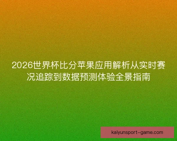 2026世界杯比分苹果应用解析从实时赛况追踪到数据预测体验全景指南 2026世界杯比分苹果应用解析从实时赛况追踪到数据预测体验全景指南